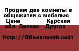 Продам две комнаты в общежитии с мебелью › Цена ­ 850 000 - Курская обл. Бизнес » Другое   